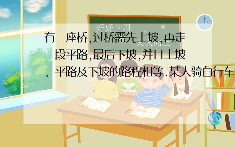 有一座桥,过桥需先上坡,再走一段平路,最后下坡,并且上坡、平路及下坡的路程相等.某人骑自行车过桥,时,上坡、走平路和下坡的速度分别为每秒4米、6米、8米,求踏过桥的平均速度.不要方程