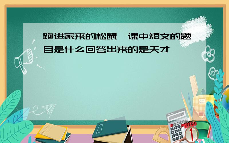 跑进家来的松鼠一课中短文的题目是什么回答出来的是天才