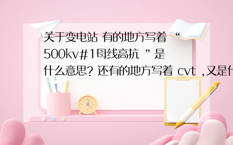 关于变电站 有的地方写着 “500kv#1母线高抗 ”是什么意思? 还有的地方写着 cvt ,又是什么意思?