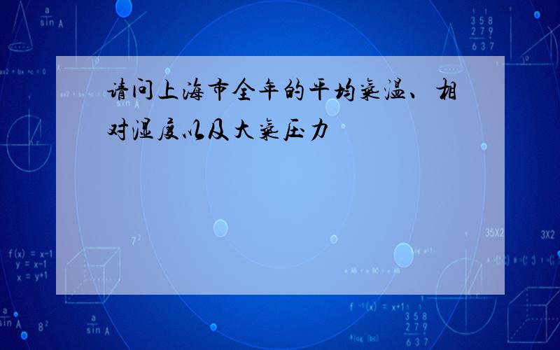 请问上海市全年的平均气温、相对湿度以及大气压力