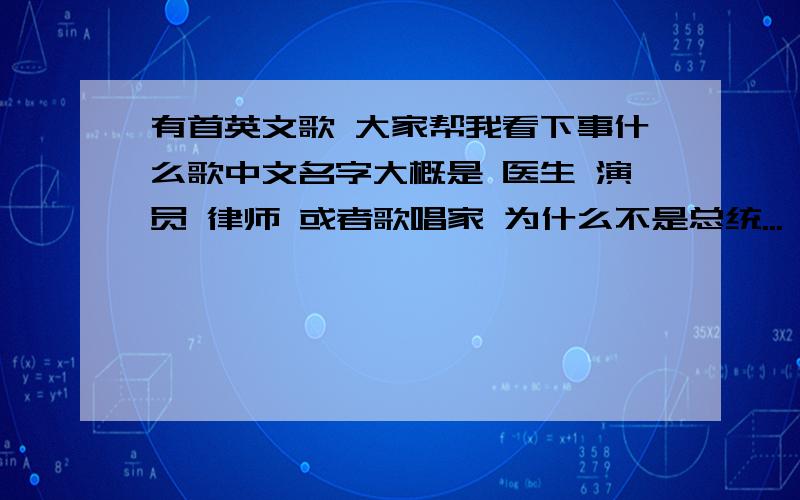 有首英文歌 大家帮我看下事什么歌中文名字大概是 医生 演员 律师 或者歌唱家 为什么不是总统...