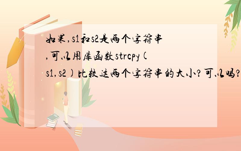 如果,s1和s2是两个字符串,可以用库函数strcpy(s1,s2)比较这两个字符串的大小?可以吗?