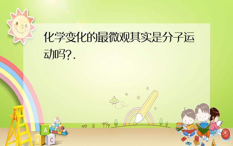 化学变化的最微观其实是分子运动吗?.