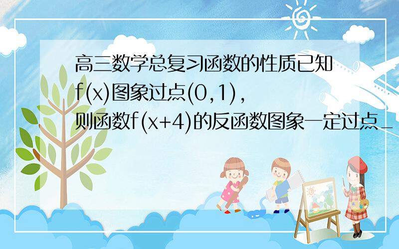 高三数学总复习函数的性质已知f(x)图象过点(0,1),则函数f(x+4)的反函数图象一定过点____答案给的是（－4,1）,我觉得是（1,－4）,是不是答案错了?