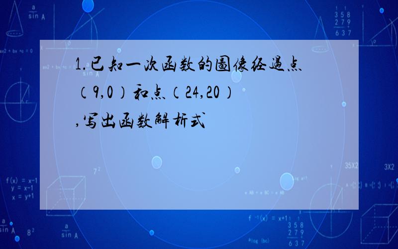 1.已知一次函数的图像经过点（9,0）和点（24,20）,写出函数解析式