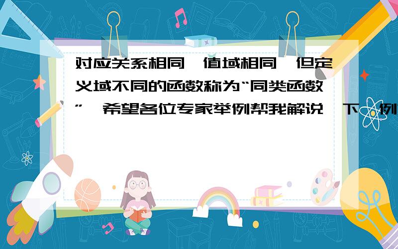 对应关系相同,值域相同,但定义域不同的函数称为“同类函数”,希望各位专家举例帮我解说一下,例如我今晚做的一条题：解析式y=X^2（y等于x的平方）的值域是｛1,4｝,它的同类函数有（ ）个