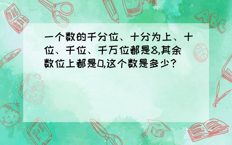 一个数的千分位、十分为上、十位、千位、千万位都是8,其余数位上都是0,这个数是多少?