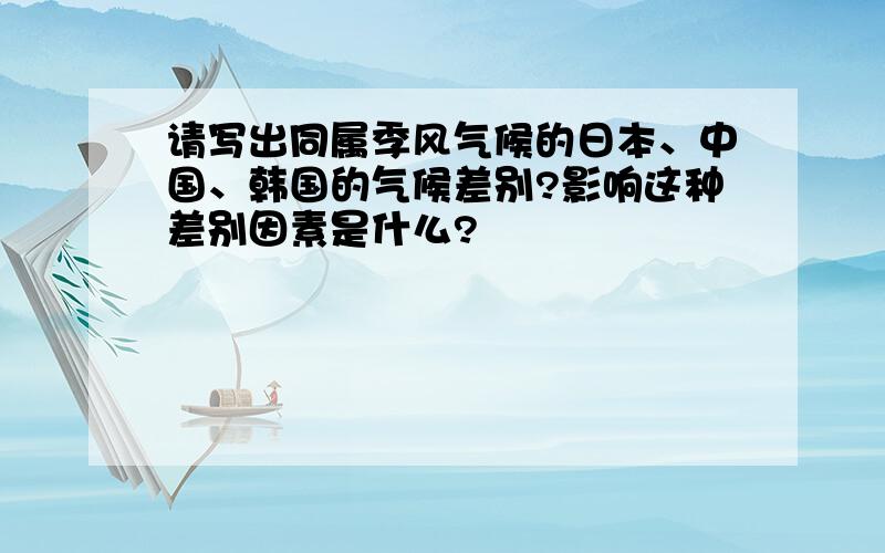 请写出同属季风气候的日本、中国、韩国的气候差别?影响这种差别因素是什么?