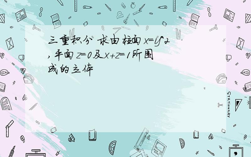 三重积分 求由柱面x=y^2,平面z=0及x+z=1所围成的立体