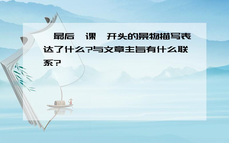 《最后一课》开头的景物描写表达了什么?与文章主旨有什么联系?