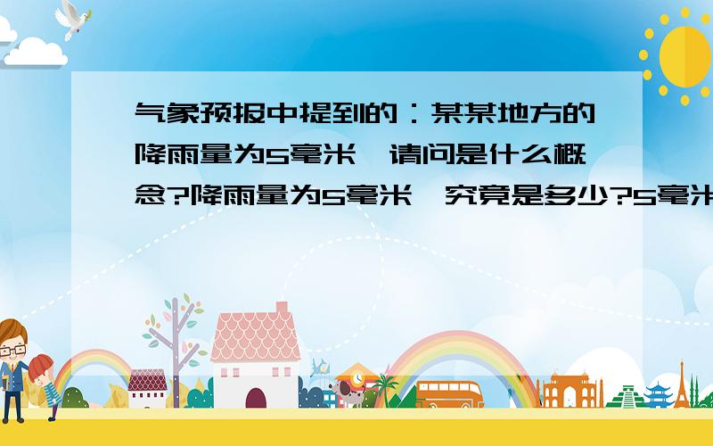 气象预报中提到的：某某地方的降雨量为5毫米,请问是什么概念?降雨量为5毫米,究竟是多少?5毫米是怎么一个概念,