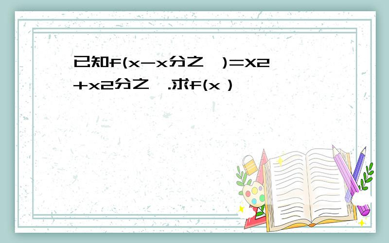 已知f(x-x分之一)=X2+x2分之一.求f(x）