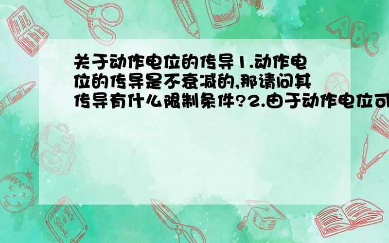 关于动作电位的传导1.动作电位的传导是不衰减的,那请问其传导有什么限制条件?2.由于动作电位可多方向、不衰减传导,这样是否会引起信号“永无休止”的自激与振荡?大家麻烦答到本质上,