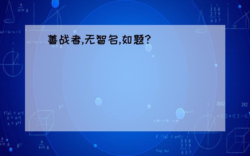 善战者,无智名,如题?