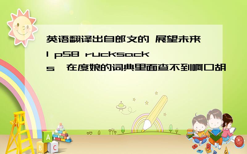 英语翻译出自郎文的 展望未来1 p58 rucksacks【在度娘的词典里面查不到啊口胡】