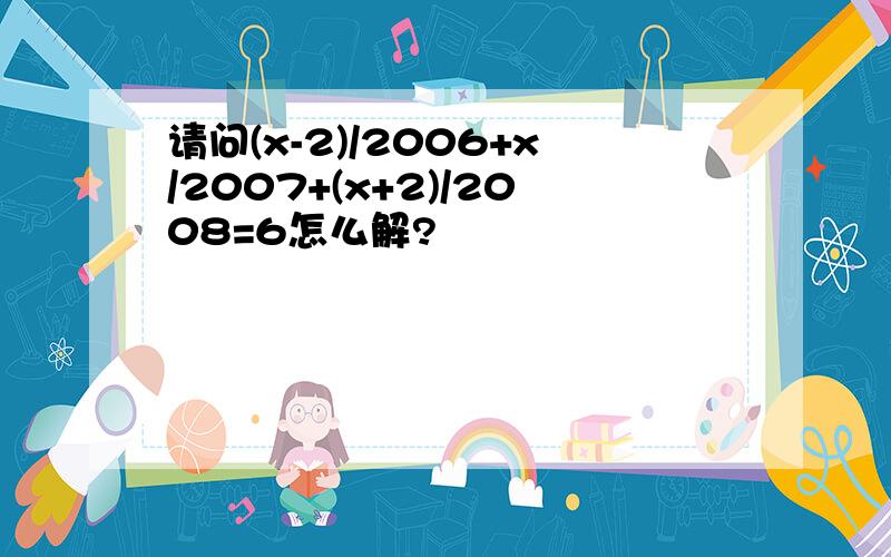 请问(x-2)/2006+x/2007+(x+2)/2008=6怎么解?