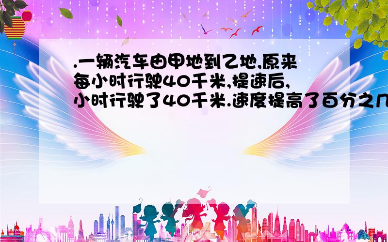 .一辆汽车由甲地到乙地,原来每小时行驶40千米,提速后,小时行驶了40千米.速度提高了百分之几?.一辆汽车由甲地到乙地,原来每小时行驶40千米,提速后,三分之二小时行驶了40千米.速度提高了百