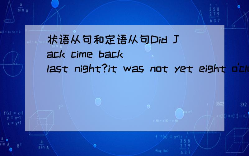 状语从句和定语从句Did Jack cime back last night?it was not yet eight o'clock ______ he arrived homeA that B when 为什么是B,怎么区分?打错了,是状语从句和强调句