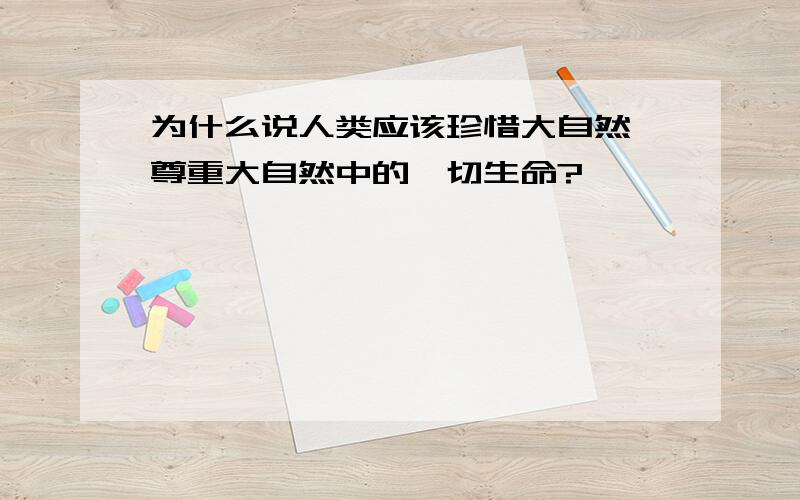 为什么说人类应该珍惜大自然,尊重大自然中的一切生命?