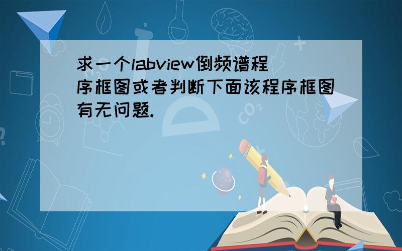 求一个labview倒频谱程序框图或者判断下面该程序框图有无问题.