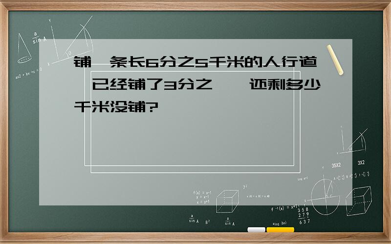 铺一条长6分之5千米的人行道,已经铺了3分之一,还剩多少千米没铺?