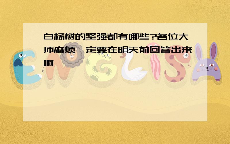 白杨树的坚强都有哪些?各位大师麻烦一定要在明天前回答出来啊