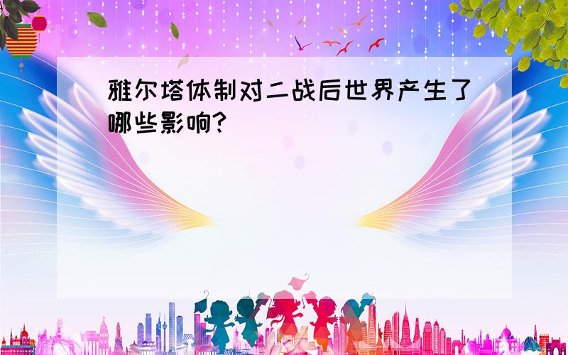 雅尔塔体制对二战后世界产生了哪些影响?