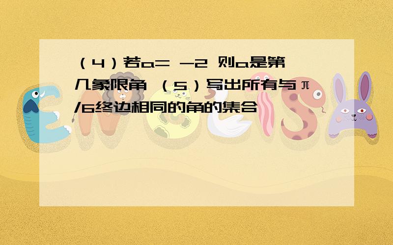 （4）若a= -2 则a是第几象限角 （5）写出所有与π/6终边相同的角的集合