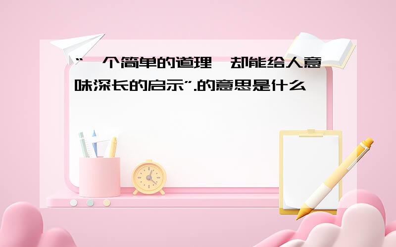 “一个简单的道理,却能给人意味深长的启示”.的意思是什么