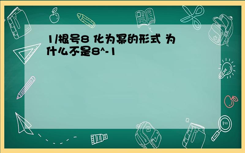 1/根号8 化为幂的形式 为什么不是8^-1