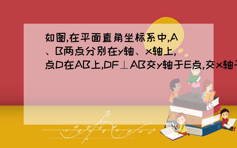 如图,在平面直角坐标系中,A、B两点分别在y轴、x轴上,点D在AB上,DF⊥AB交y轴于E点,交x轴于F点,∠BAO、∠BFD的平分线相交于C点（2)问AC和CF的位置关系,并证明