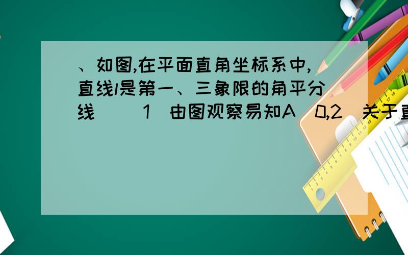 、如图,在平面直角坐标系中,直线l是第一、三象限的角平分线． （1）由图观察易知A（0,2）关于直线l的对称点A'的坐标为（2,0）,请在图中分别标明B（5,3）、C（-2,5）关于直线l的对称点B'、C'