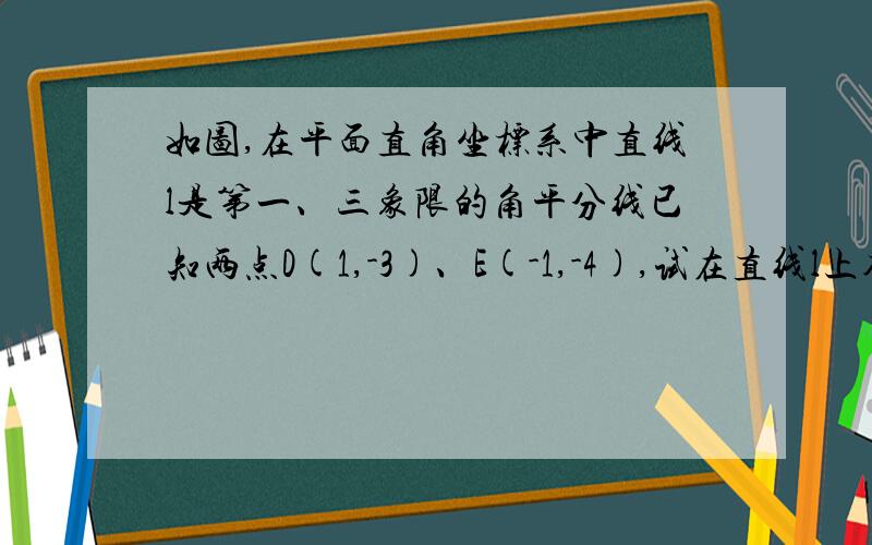 如图,在平面直角坐标系中直线l是第一、三象限的角平分线已知两点D(1,-3)、E(-1,-4),试在直线l上确定一点Q,使点Q到D、E两点的的距离之和最小,并求出Q点坐标.