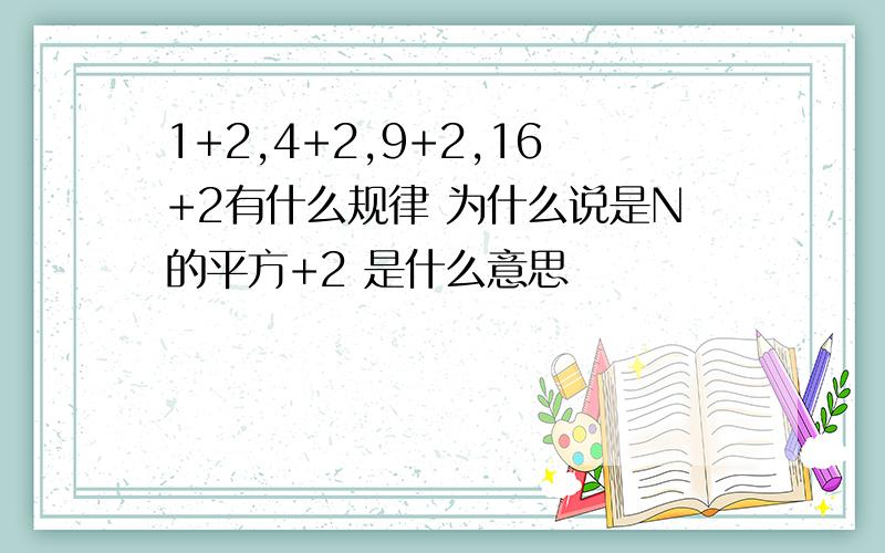 1+2,4+2,9+2,16+2有什么规律 为什么说是N的平方+2 是什么意思