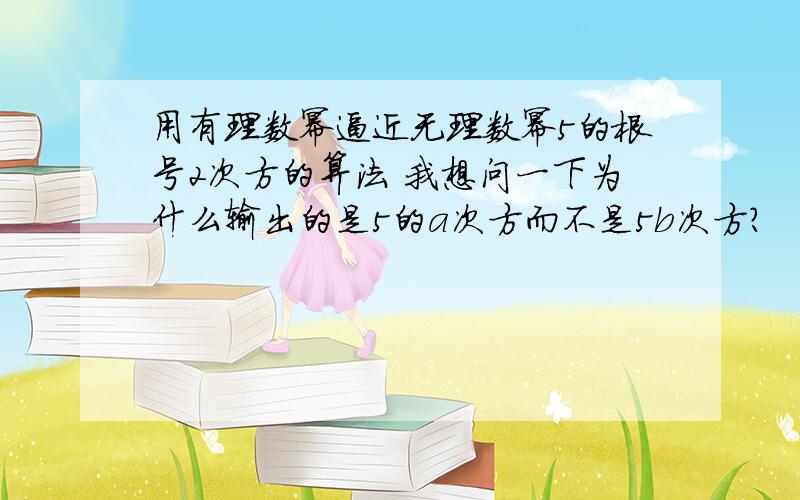 用有理数幂逼近无理数幂5的根号2次方的算法 我想问一下为什么输出的是5的a次方而不是5b次方?