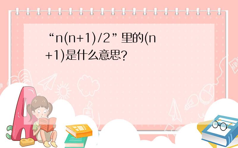 “n(n+1)/2”里的(n+1)是什么意思?