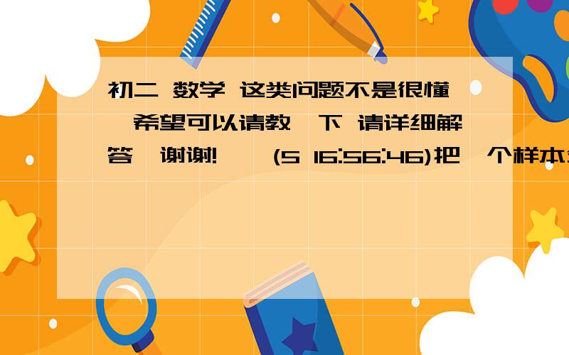 初二 数学 这类问题不是很懂,希望可以请教一下 请详细解答,谢谢!    (5 16:56:46)把一个样本分成5组,第一、第二、第三组共有100个数据,第三、四、五组共有260个数据,并且第三组的频率是0.2,第