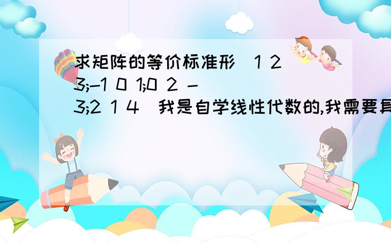 求矩阵的等价标准形[1 2 3;-1 0 1;0 2 -3;2 1 4]我是自学线性代数的,我需要具体的步骤,谢谢了