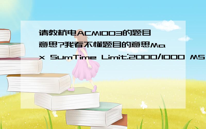 请教杭电ACM1003的题目意思?我看不懂题目的意思Max SumTime Limit:2000/1000 MS (Java/Others) Memory Limit:65536/32768 K (Java/Others)Total Submission(s):53856 Accepted Submission(s):12109Problem DescriptionGiven a sequence a[1],a[2],a[3