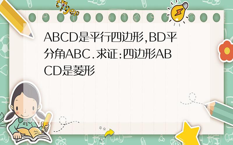 ABCD是平行四边形,BD平分角ABC.求证:四边形ABCD是菱形