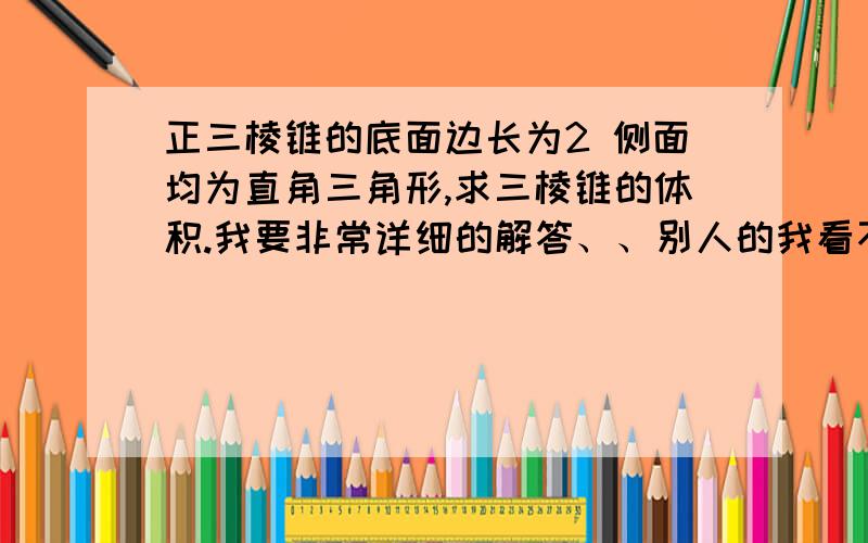 正三棱锥的底面边长为2 侧面均为直角三角形,求三棱锥的体积.我要非常详细的解答、、别人的我看不懂.2,如果一个水平放置的图形的斜二测直观图式一个底面为45°,腰和上底均为1的等腰梯形