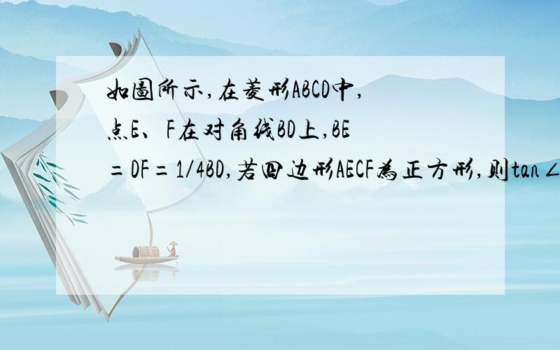 如图所示,在菱形ABCD中,点E、F在对角线BD上,BE=DF=1／4BD,若四边形AECF为正方形,则tan∠ABE=