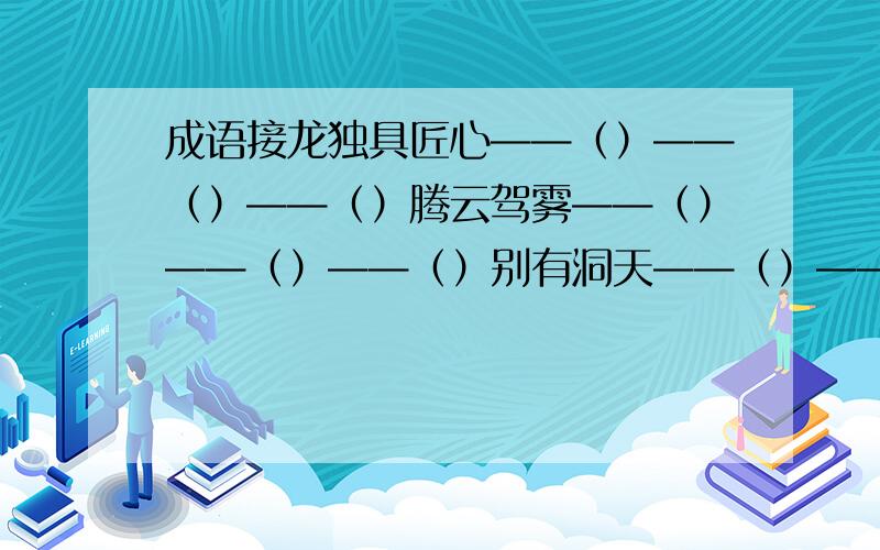 成语接龙独具匠心——（）——（）——（）腾云驾雾——（）——（）——（）别有洞天——（）——（）——（）轻而易举——（）——（）——（）