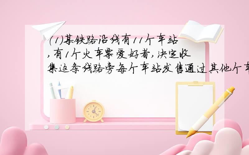 (1)某铁路沿线有11个车站,有1个火车票爱好者,决定收集这条线路旁每个车站发售通过其他个车站的车票共计张（每个车站发售通往其他个车站的票各一张）（2）某区20所小学,15所初中,从小学