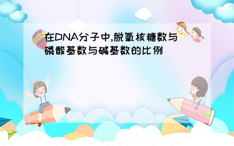 在DNA分子中,脱氧核糖数与磷酸基数与碱基数的比例