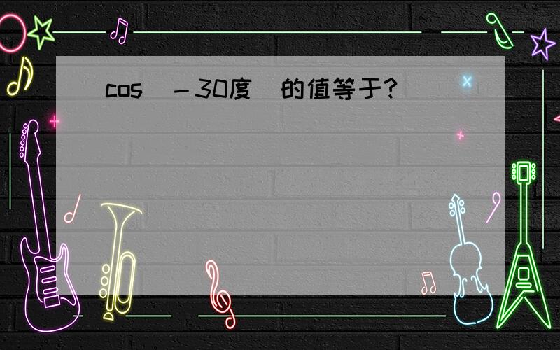 cos（－30度)的值等于?