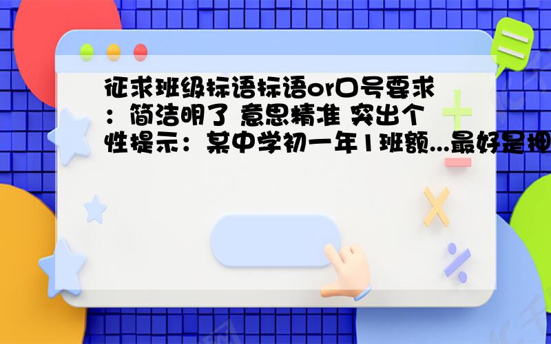 征求班级标语标语or口号要求：简洁明了 意思精准 突出个性提示：某中学初一年1班额...最好是押韵的-O- 四个字四个字那种 要贴在班级里的。比如：非同一般”之类