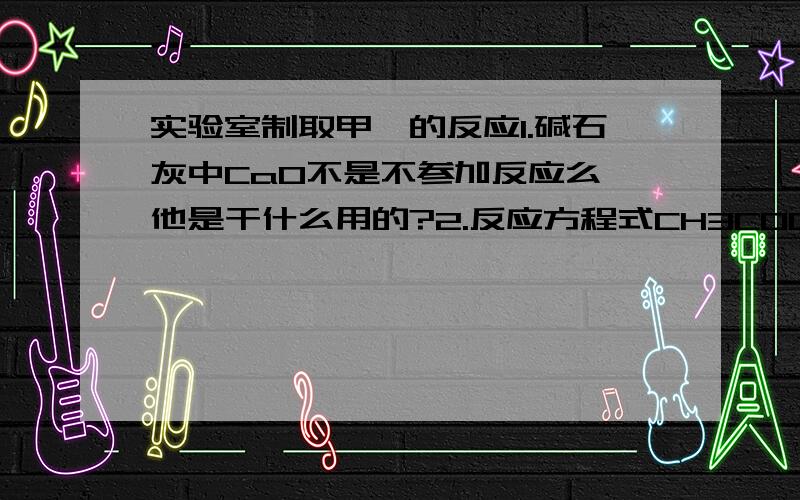 实验室制取甲烷的反应1.碱石灰中CaO不是不参加反应么,他是干什么用的?2.反应方程式CH3COONa+NaOH==加热==Na2CO3+CH4↑是什么基本反应类型?