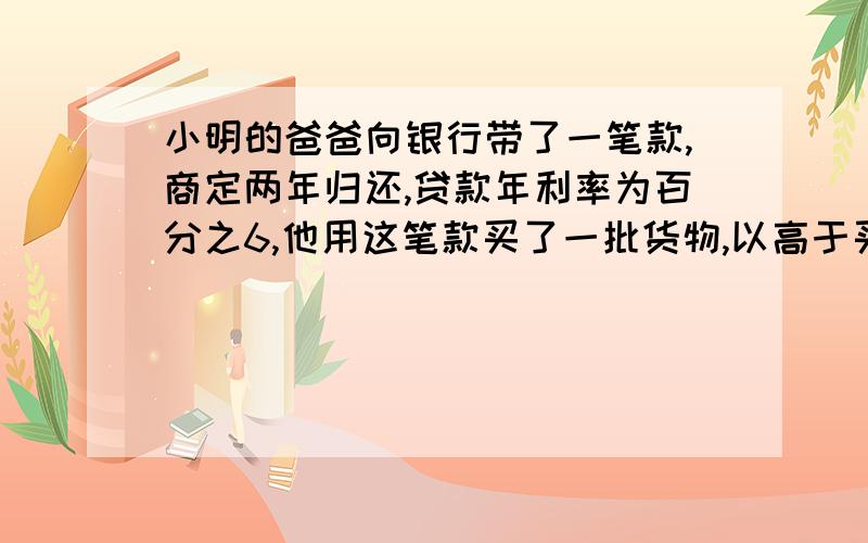 小明的爸爸向银行带了一笔款,商定两年归还,贷款年利率为百分之6,他用这笔款买了一批货物,以高于买入价百分之三十七销售,两年售完,用所的收入还清贷款本利,还剩4万元,问两年前贷款金额