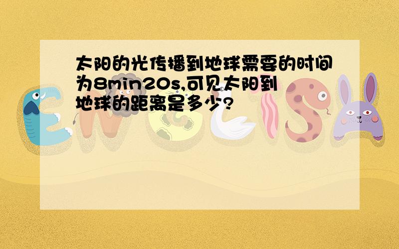 太阳的光传播到地球需要的时间为8min20s,可见太阳到地球的距离是多少?